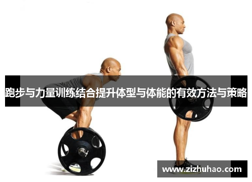跑步与力量训练结合提升体型与体能的有效方法与策略