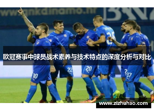 欧冠赛事中球员战术素养与技术特点的深度分析与对比