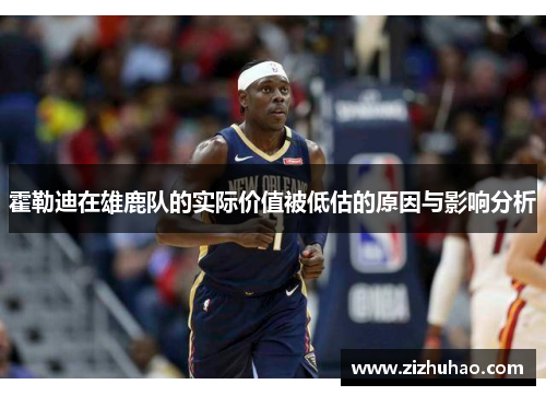 霍勒迪在雄鹿队的实际价值被低估的原因与影响分析